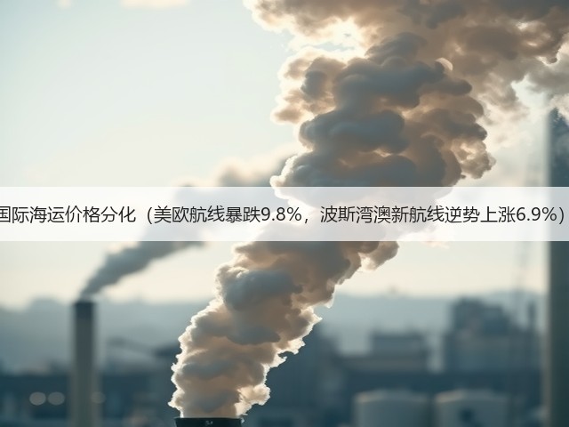 国际海运价格分化(美欧航线暴跌9.8%,波斯湾澳新航线逆势上涨6.9%)(图2) 国际海运价格分化(美欧航线暴跌9.8%,波斯湾澳新航线逆势上涨6.9%)(图2)