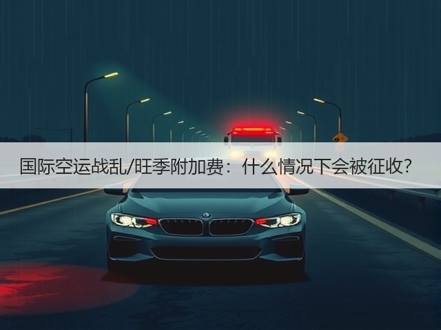 国际空运战乱/旺季附加费：什么情况下会被征收？(图2)