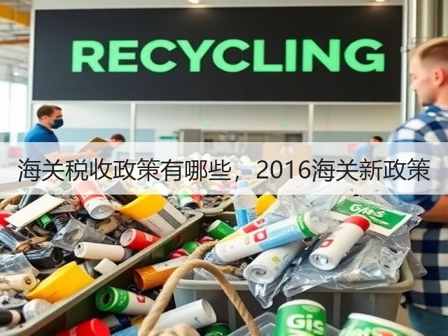 海关税收政策有哪些,2016海关新政策(图3) 海关税收政策有哪些,2016海关新政策(图3)