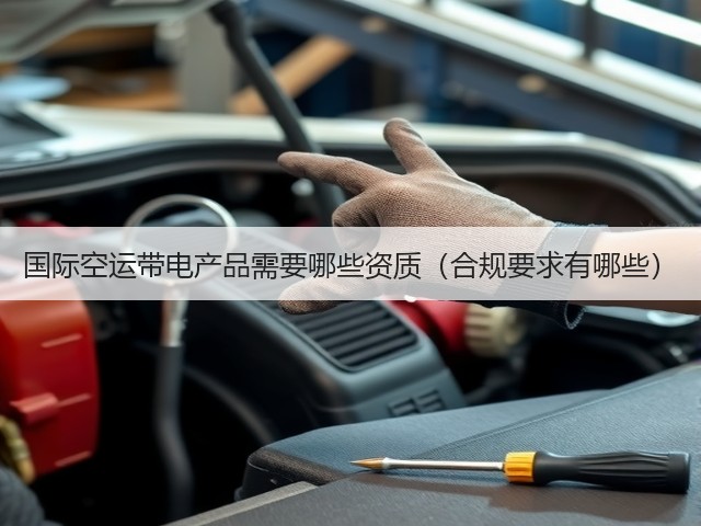 国际空运带电产品需要哪些资质(合规要求有哪些)(图3) 国际空运带电产品需要哪些资质(合规要求有哪些)(图3)