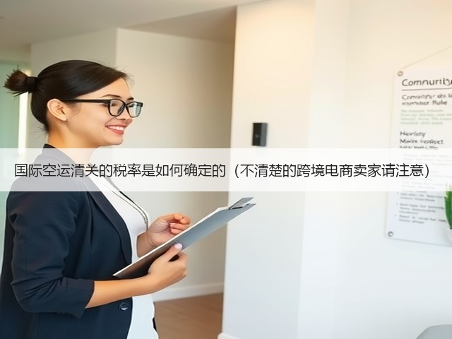 国际空运清关的税率是如何确定的(不清楚的跨境电商卖家请注意)(图1) 国际空运清关的税率是如何确定的(不清楚的跨境电商卖家请注意)(图1)