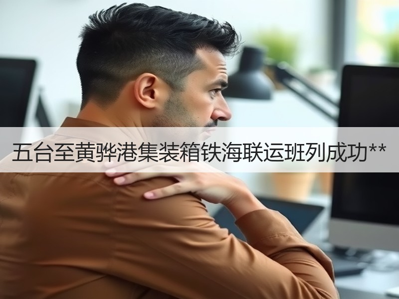 五台至黄骅港集装箱铁海联运班列成功** 五台至黄骅港集装箱铁海联运班列成功**