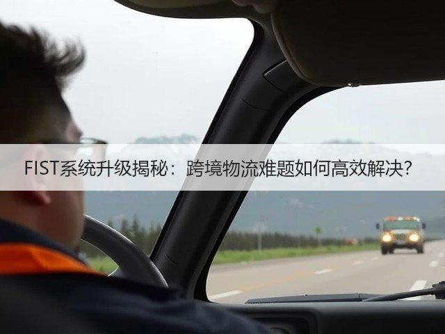 FIST系统升级揭秘：跨境物流难题如何高效解决？(图2)