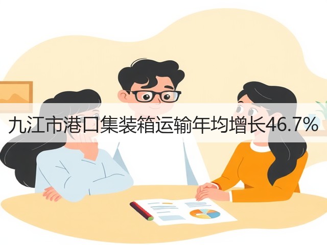 九江市港口集装箱运输年均增长46.7%(图1)
