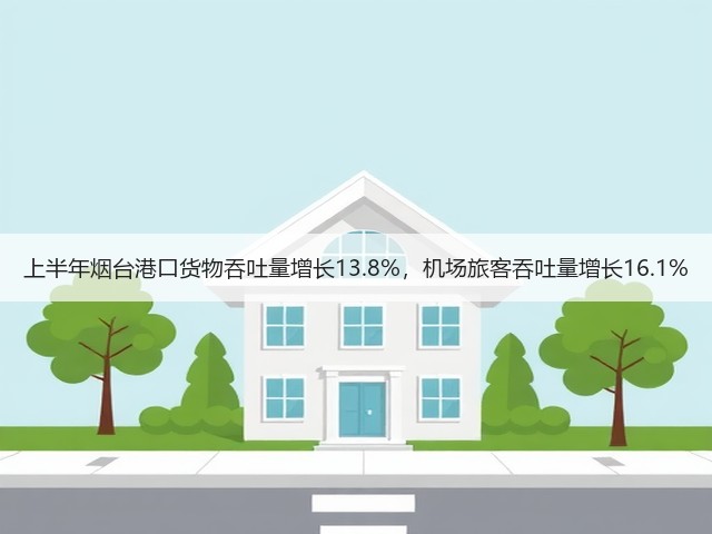 上半年烟台港口货物吞吐量增长13.8%,机场旅客吞吐量增长16.1%(图1) 上半年烟台港口货物吞吐量增长13.8%,机场旅客吞吐量增长16.1%(图1)