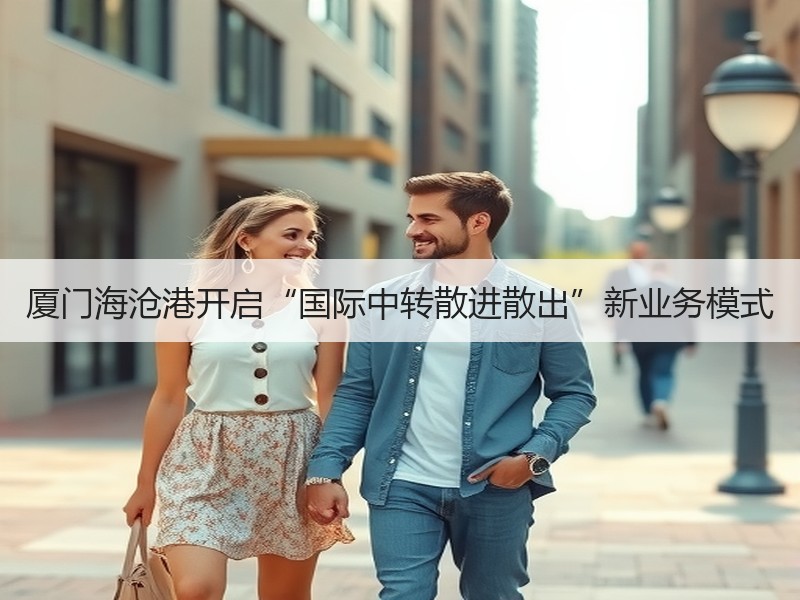厦门海沧港开启“国际中转散进散出”新业务模式 厦门海沧港开启“国际中转散进散出”新业务模式