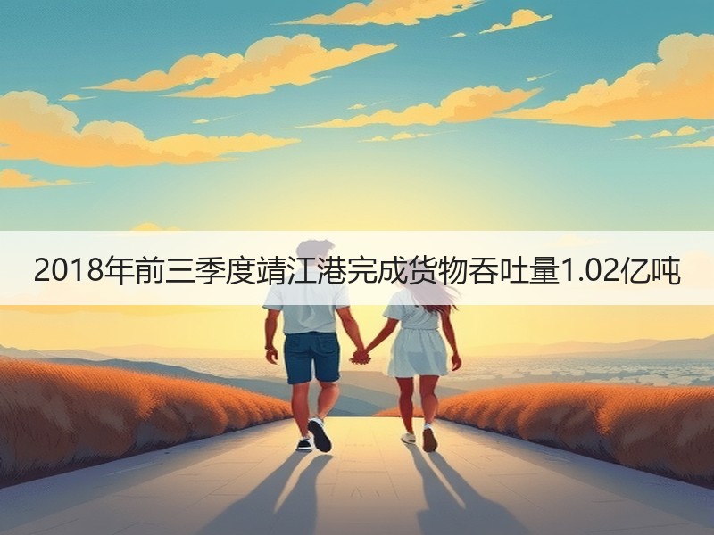 2018年前三季度靖江港完成货物吞吐量1.02亿吨