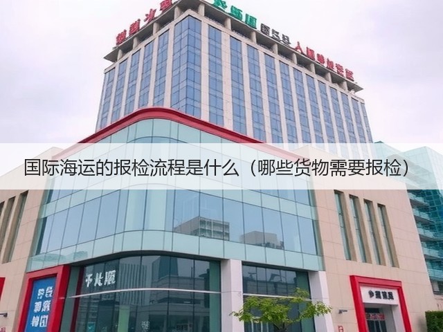 国际海运的报检流程是什么(哪些货物需要报检)(图3) 国际海运的报检流程是什么(哪些货物需要报检)(图3)
