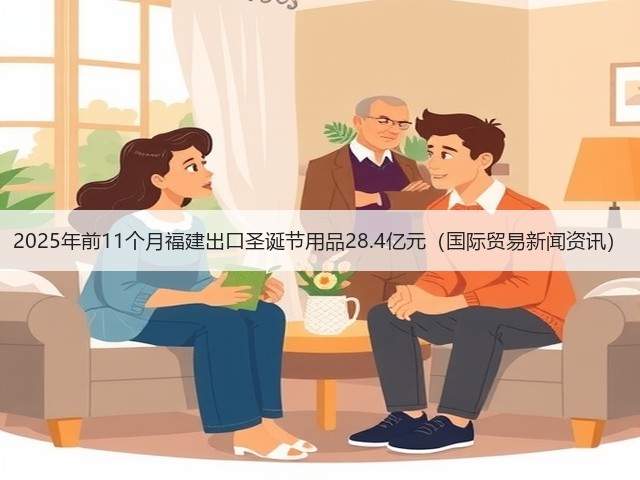 2025年前11个月福建出口圣诞节用品28.4亿元(国际贸易新闻资讯)(图3) 2025年前11个月福建出口圣诞节用品28.4亿元(国际贸易新闻资讯)(图3)