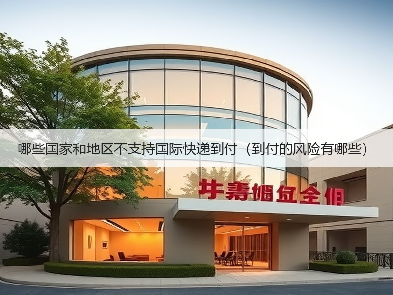 哪些国家和地区不支持国际快递到付（到付的风险有哪些）