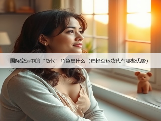 国际空运中的“货代”角色是什么（选择空运货代有哪些优势）(图2)