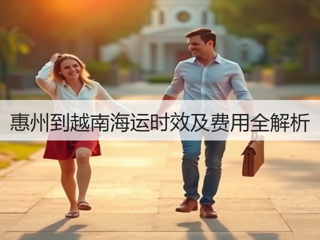 惠州到越南海运时效及费用全解析(图1)