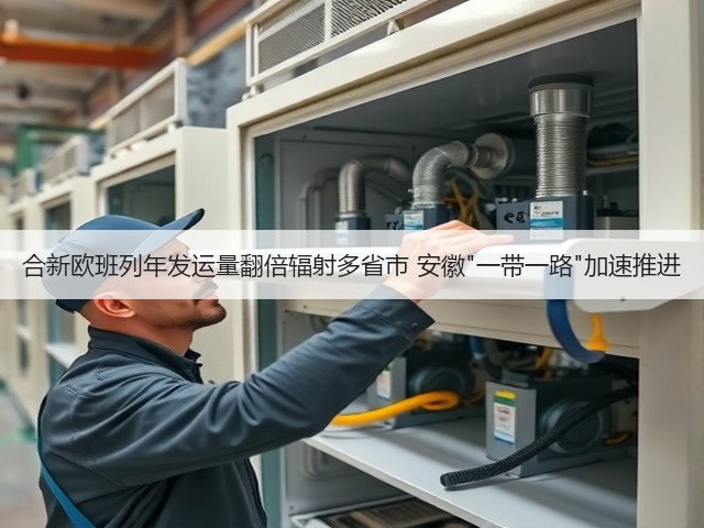 合新欧班列年发运量翻倍辐射多省市 安徽一带一路加速推进(图1) 合新欧班列年发运量翻倍辐射多省市 安徽一带一路加速推进(图1)