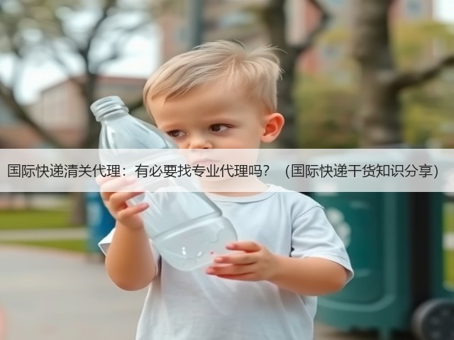 国际快递清关代理:有必要找专业代理吗?(国际快递干货知识分享)(图2) 国际快递清关代理:有必要找专业代理吗?(国际快递干货知识分享)(图2)