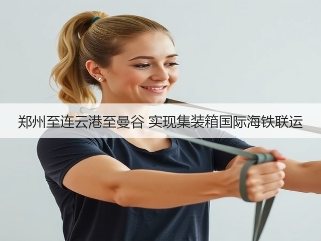 郑州至连云港至曼谷 实现集装箱国际海铁联运(图3) 郑州至连云港至曼谷 实现集装箱国际海铁联运(图3)
