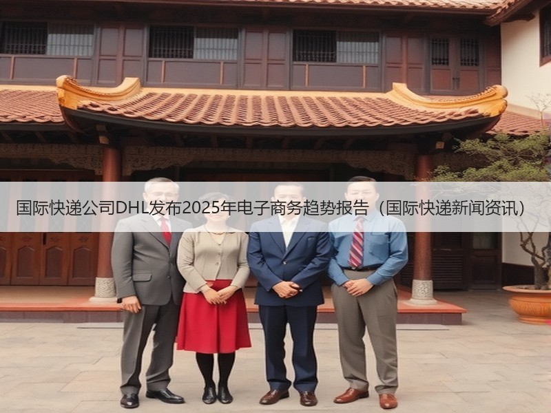国际快递公司DHL发布2025年电子商务趋势报告(国际快递新闻资讯) 国际快递公司DHL发布2025年电子商务趋势报告(国际快递新闻资讯)