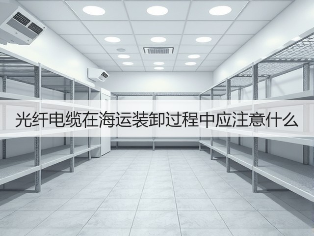 光纤电缆在海运装卸过程中应注意什么(图1) 光纤电缆在海运装卸过程中应注意什么(图1)