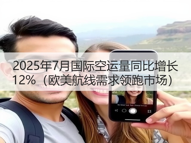 2025年7月国际空运量同比增长 12%(欧美航线需求领跑市场)(图3) 2025年7月国际空运量同比增长 12%(欧美航线需求领跑市场)(图3)