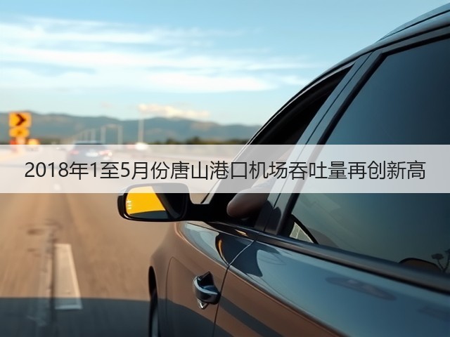 2018年1至5月份唐山港口机场吞吐量再创新高(图2) 2018年1至5月份唐山港口机场吞吐量再创新高(图2)