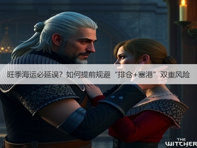 旺季海运必延误?如何提前规避“排仓+塞港”双重风险(图3) 旺季海运必延误?如何提前规避“排仓+塞港”双重风险(图3)