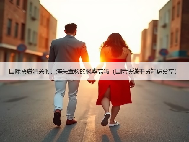 国际快递清关时,海关查验的概率高吗(国际快递干货知识分享)(图1) 国际快递清关时,海关查验的概率高吗(国际快递干货知识分享)(图1)
