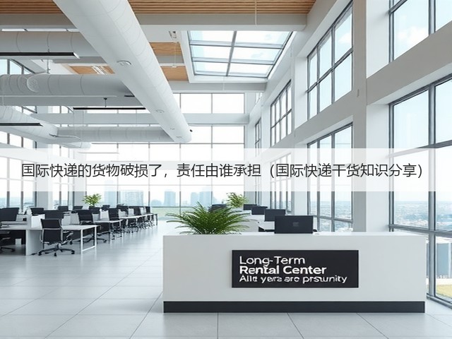 国际快递的货物破损了,责任由谁承担(国际快递干货知识分享)(图3) 国际快递的货物破损了,责任由谁承担(国际快递干货知识分享)(图3)