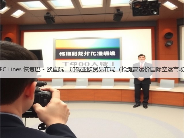 WEC Lines 恢复巴 - 欧直航,加码亚欧贸易布局(抢滩高运价国际空运市场)(图3) WEC Lines 恢复巴 - 欧直航,加码亚欧贸易布局(抢滩高运价国际空运市场)(图3)
