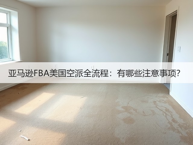 亚马逊FBA美国空派全流程:有哪些注意事项?(图3) 亚马逊FBA美国空派全流程:有哪些注意事项?(图3)