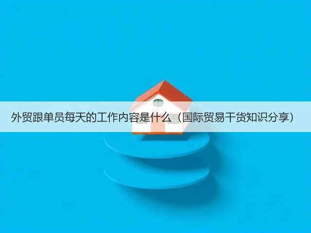 外贸跟单员每天的工作内容是什么(国际贸易干货知识分享)(图1) 外贸跟单员每天的工作内容是什么(国际贸易干货知识分享)(图1)