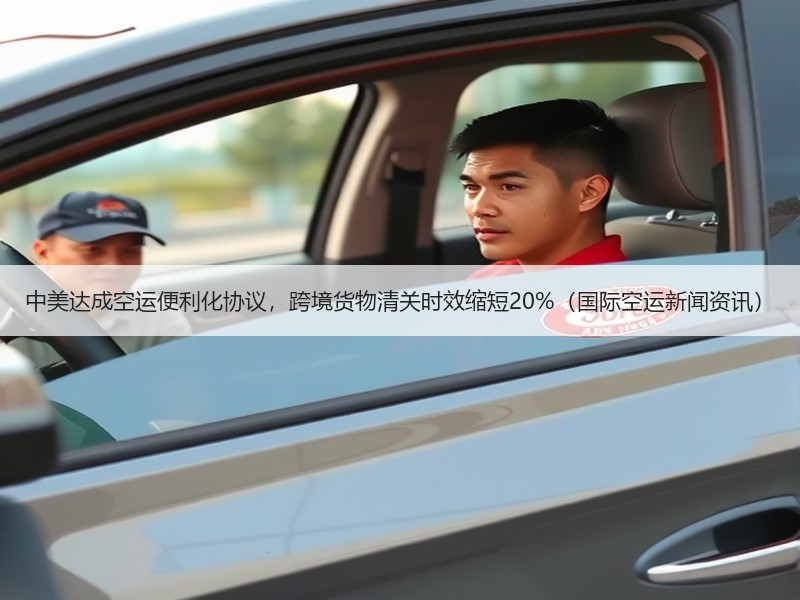 中美达成空运便利化协议,跨境货物清关时效缩短20%(国际空运新闻资讯) 中美达成空运便利化协议,跨境货物清关时效缩短20%(国际空运新闻资讯)