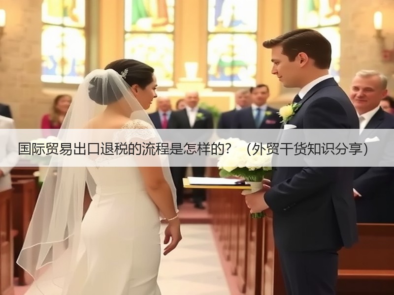 国际贸易出口退税的流程是怎样的?(外贸干货知识分享) 国际贸易出口退税的流程是怎样的?(外贸干货知识分享)