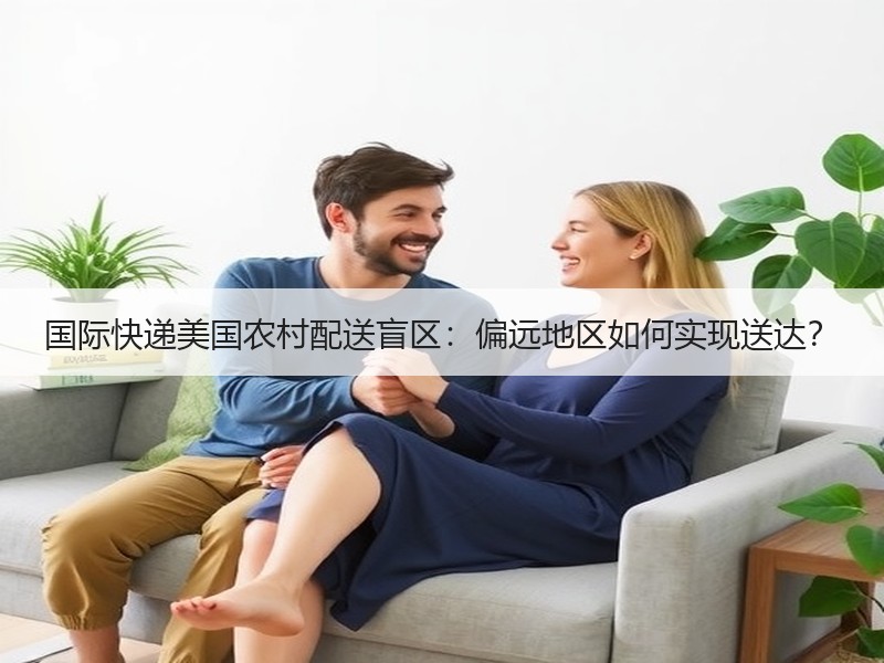国际快递美国农村配送盲区:偏远地区如何实现送达? 国际快递美国农村配送盲区:偏远地区如何实现送达?