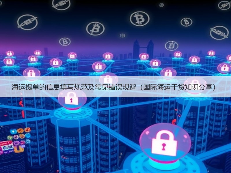 海运提单的信息填写规范及常见错误规避（国际海运干货知识分享）