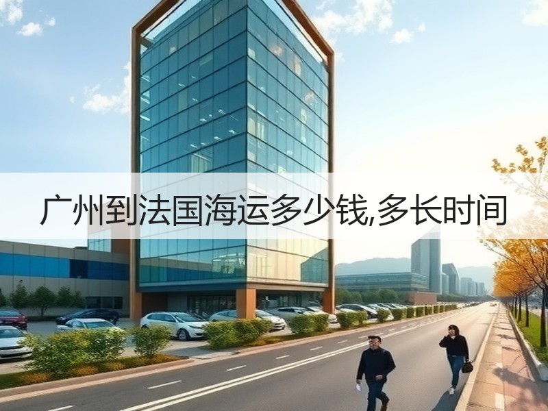 广州到法国海运多少钱,多长时间 广州到法国海运多少钱,多长时间