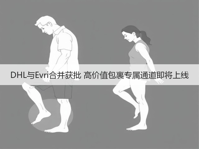 DHL与Evri合并获批 高价值包裹专属通道即将上线(图2) DHL与Evri合并获批 高价值包裹专属通道即将上线(图2)