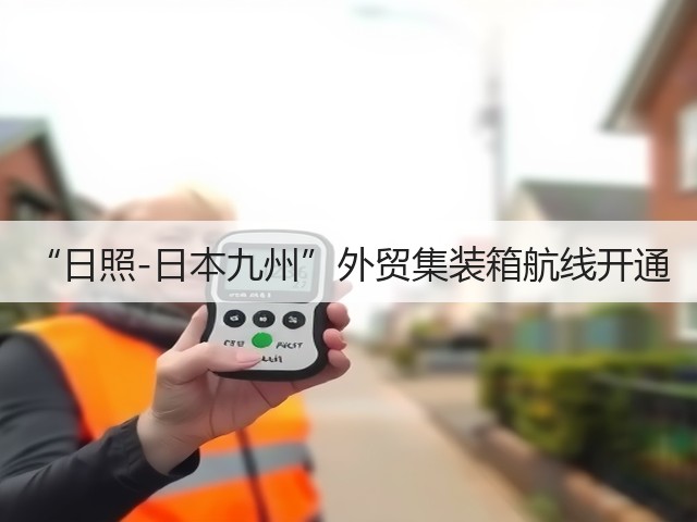 “日照-日本九州”外贸集装箱航线开通(图3) “日照-日本九州”外贸集装箱航线开通(图3)