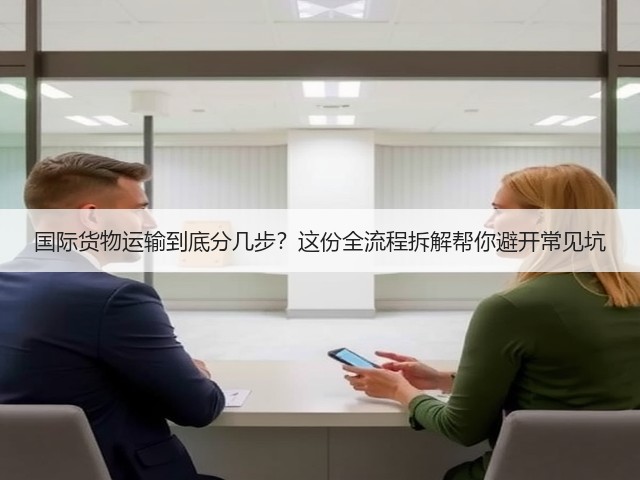 国际货物运输到底分几步？这份全流程拆解帮你避开常见坑(图1)