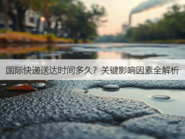 国际快递送达时间多久?关键影响因素全解析(图3) 国际快递送达时间多久?关键影响因素全解析(图3)