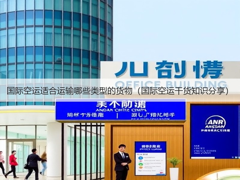 国际空运适合运输哪些类型的货物（国际空运干货知识分享）