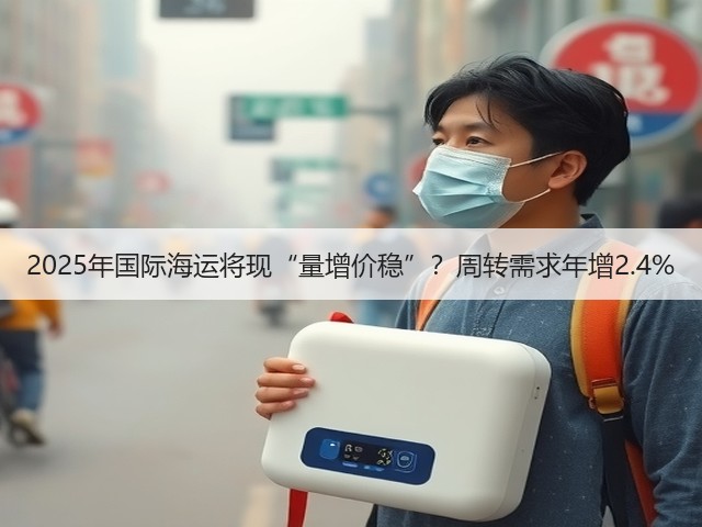 2025年国际海运将现“量增价稳”?周转需求年增2.4%(图2) 2025年国际海运将现“量增价稳”?周转需求年增2.4%(图2)