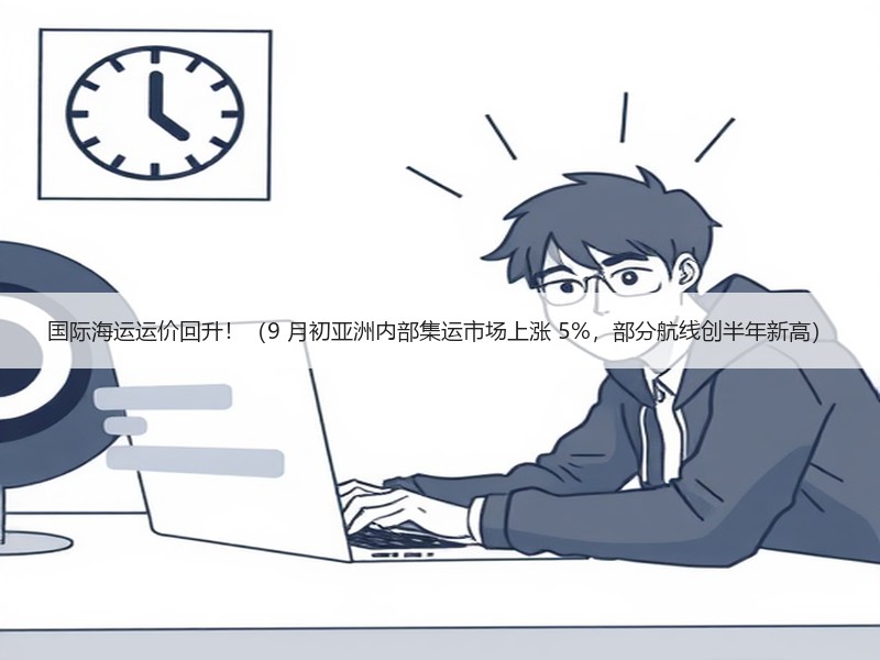 国际海运运价回升!(9 月初亚洲内部集运市场上涨 5%,部分航线创半年新高) 国际海运运价回升!(9 月初亚洲内部集运市场上涨 5%,部分航线创半年新高)
