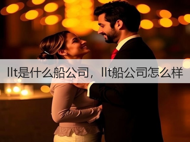 llt是什么船公司,llt船公司怎么样(图3) llt是什么船公司,llt船公司怎么样(图3)