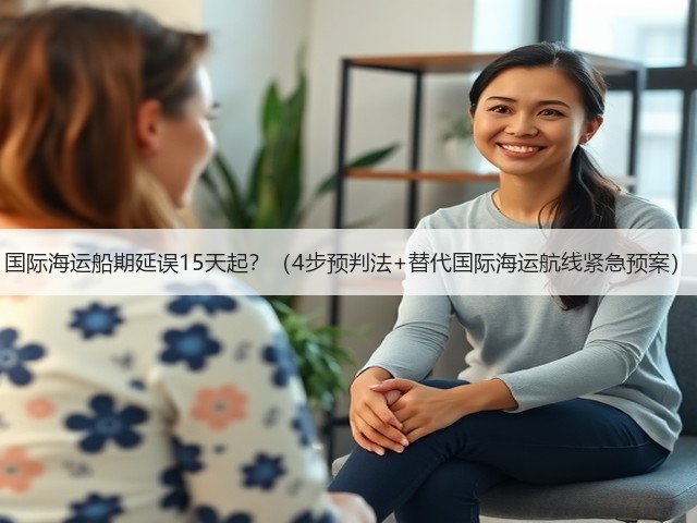国际海运船期延误15天起？（4步预判法+替代国际海运航线紧急预案）(图2)