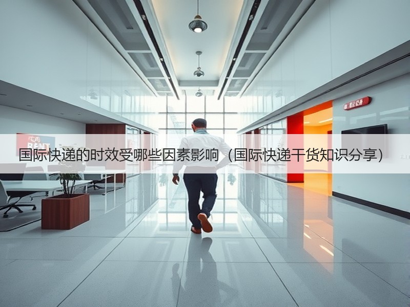 国际快递的时效受哪些因素影响（国际快递干货知识分享）