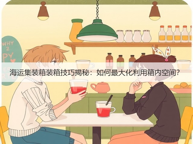 海运集装箱装箱技巧揭秘:如何最大化利用箱内空间?(图2) 海运集装箱装箱技巧揭秘:如何最大化利用箱内空间?(图2)