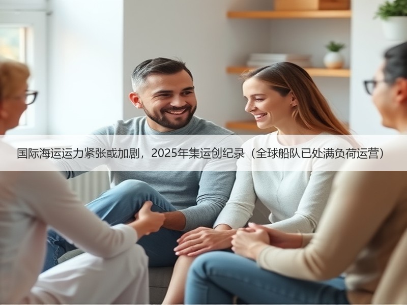国际海运运力紧张或加剧,2025年集运创纪录(全球船队已处满负荷运营) 国际海运运力紧张或加剧,2025年集运创纪录(全球船队已处满负荷运营)