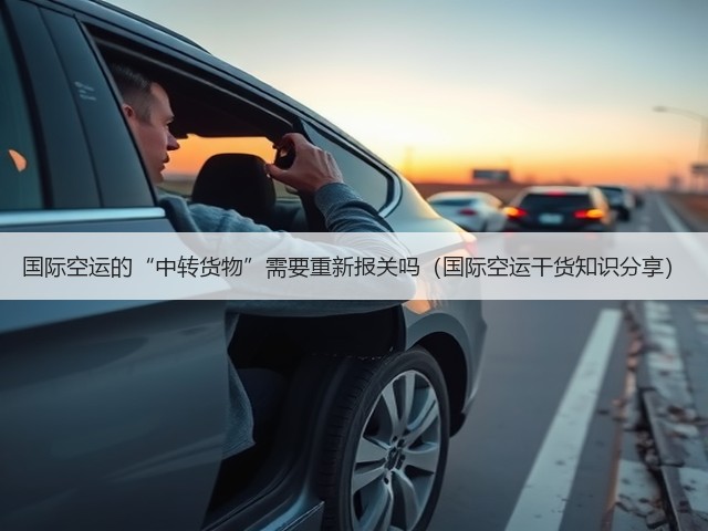 国际空运的“中转货物”需要重新报关吗(国际空运干货知识分享)(图3) 国际空运的“中转货物”需要重新报关吗(国际空运干货知识分享)(图3)