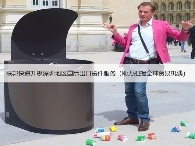 联邦快递升级深圳地区国际出口货件服务(助力把握全球贸易机遇)(图2) 联邦快递升级深圳地区国际出口货件服务(助力把握全球贸易机遇)(图2)
