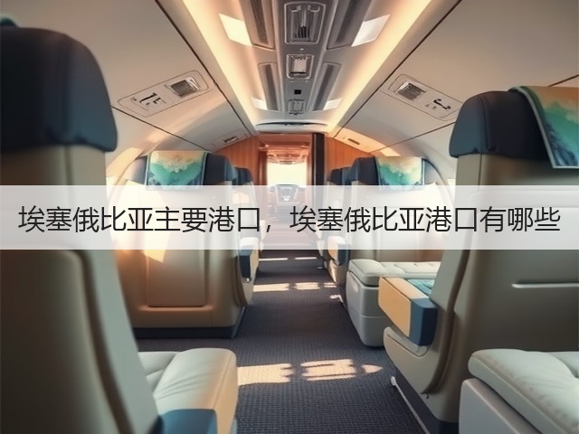 埃塞俄比亚主要港口,埃塞俄比亚港口有哪些(图3) 埃塞俄比亚主要港口,埃塞俄比亚港口有哪些(图3)