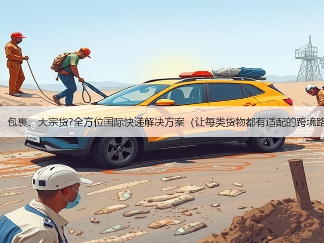 文件、包裹、大宗货?全方位国际快递解决方案(让每类货物都有适配的跨境路径)(图3) 文件、包裹、大宗货?全方位国际快递解决方案(让每类货物都有适配的跨境路径)(图3)